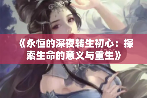 《永恒的深夜转生初心：探索生命的意义与重生》