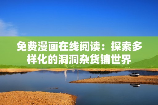 免费漫画在线阅读：探索多样化的洞洞杂货铺世界