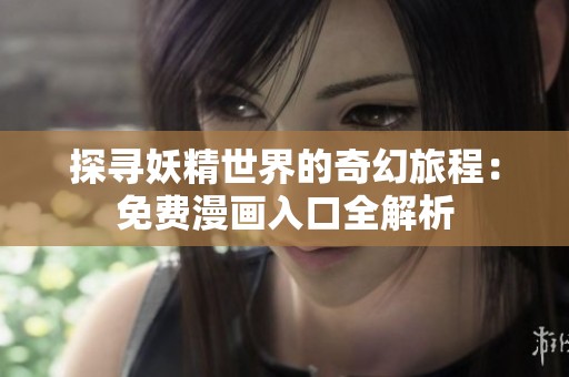 探寻妖精世界的奇幻旅程：免费漫画入口全解析