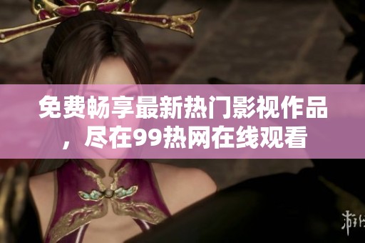 免费畅享最新热门影视作品，尽在99热网在线观看