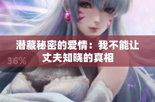 潜藏秘密的爱情：我不能让丈夫知晓的真相