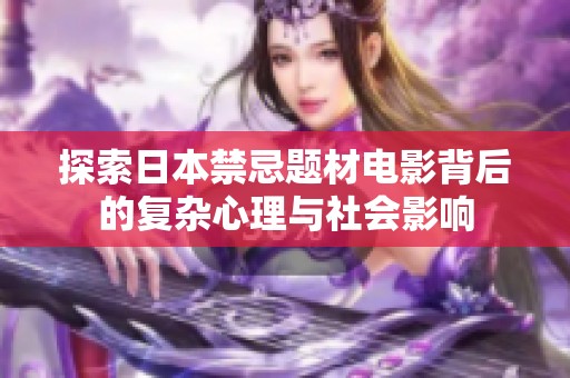 探索日本禁忌题材电影背后的复杂心理与社会影响