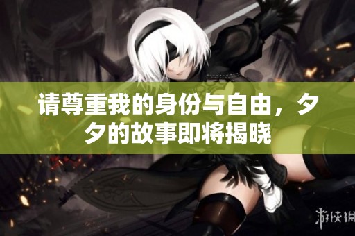 请尊重我的身份与自由，夕夕的故事即将揭晓