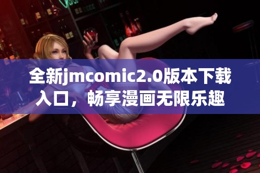 全新jmcomic2.0版本下载入口，畅享漫画无限乐趣
