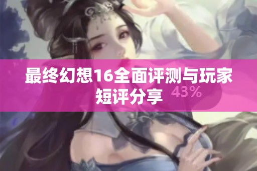 最终幻想16全面评测与玩家短评分享