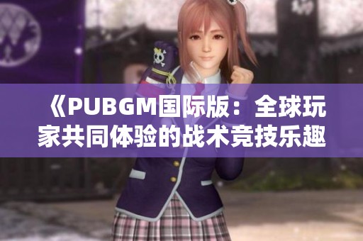 《PUBGM国际版：全球玩家共同体验的战术竞技乐趣》