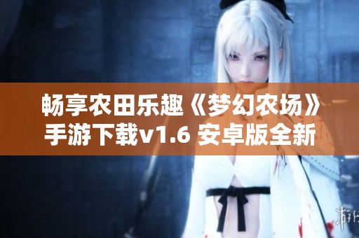 畅享农田乐趣《梦幻农场》手游下载v1.6 安卓版全新上线
