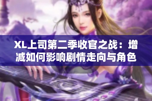 XL上司第二季收官之战：增减如何影响剧情走向与角色发展