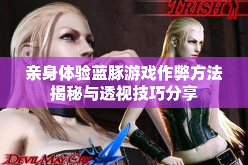 亲身体验蓝豚游戏作弊方法揭秘与透视技巧分享