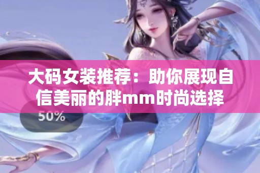 大码女装推荐：助你展现自信美丽的胖mm时尚选择
