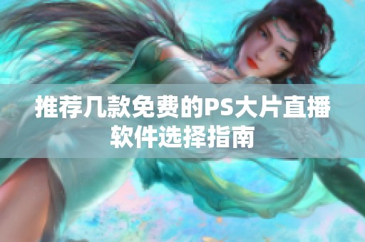 推荐几款免费的PS大片直播软件选择指南