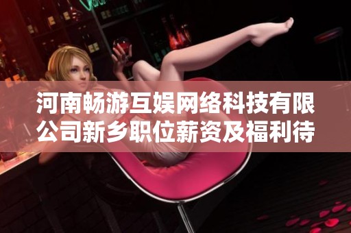 河南畅游互娱网络科技有限公司新乡职位薪资及福利待遇全面分析