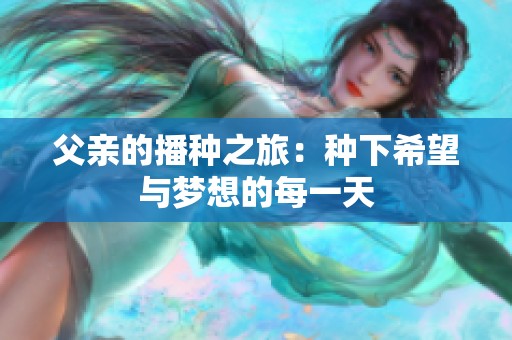 父亲的播种之旅：种下希望与梦想的每一天