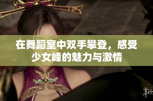 在舞蹈室中双手攀登，感受少女峰的魅力与激情