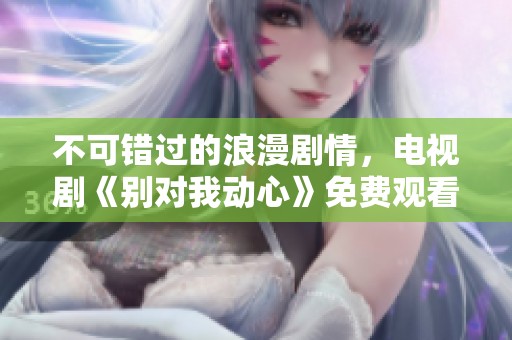 不可错过的浪漫剧情，电视剧《别对我动心》免费观看指南
