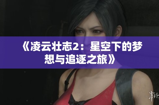 《凌云壮志2：星空下的梦想与追逐之旅》