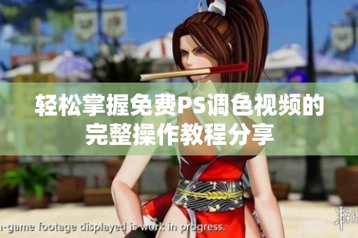 轻松掌握免费PS调色视频的完整操作教程分享