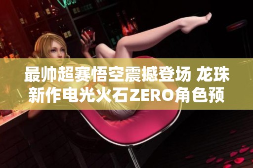 最帅超赛悟空震撼登场 龙珠新作电光火石ZERO角色预告发布
