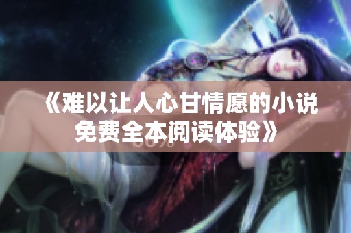 《难以让人心甘情愿的小说免费全本阅读体验》