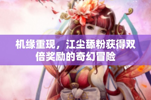 机缘重现，江尘舔粉获得双倍奖励的奇幻冒险