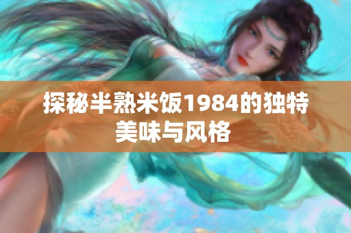 探秘半熟米饭1984的独特美味与风格 