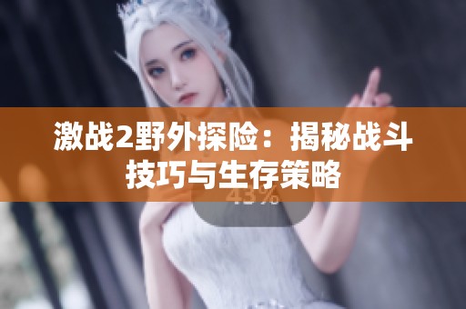 激战2野外探险：揭秘战斗技巧与生存策略