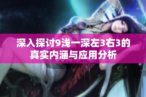 深入探讨9浅一深左3右3的真实内涵与应用分析
