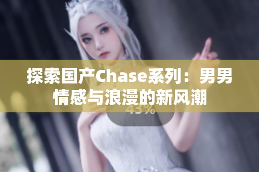 探索国产Chase系列：男男情感与浪漫的新风潮