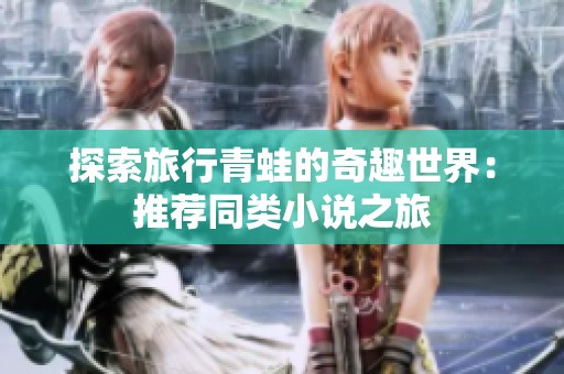 探索旅行青蛙的奇趣世界：推荐同类小说之旅