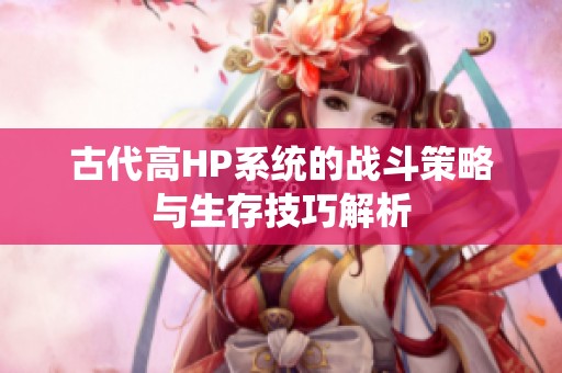 古代高HP系统的战斗策略与生存技巧解析