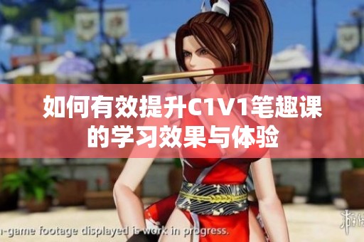 如何有效提升C1V1笔趣课的学习效果与体验