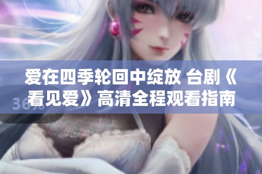 爱在四季轮回中绽放 台剧《看见爱》高清全程观看指南