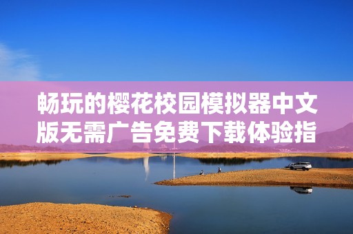 畅玩的樱花校园模拟器中文版无需广告免费下载体验指南