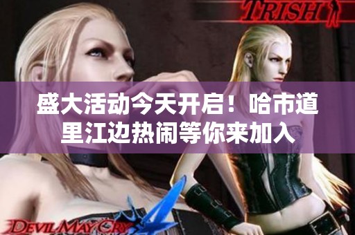 盛大活动今天开启！哈市道里江边热闹等你来加入