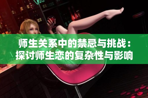 师生关系中的禁忌与挑战：探讨师生恋的复杂性与影响