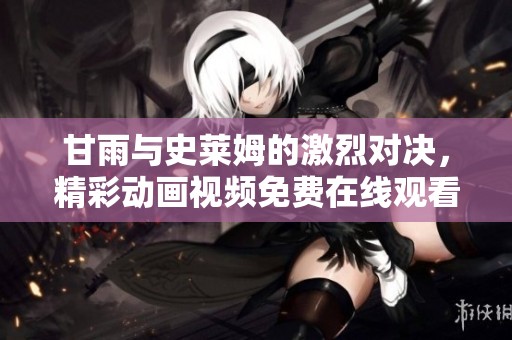 甘雨与史莱姆的激烈对决，精彩动画视频免费在线观看