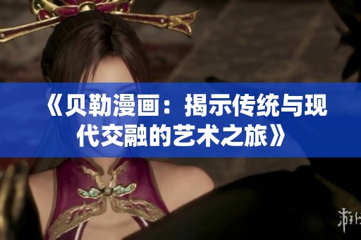 《贝勒漫画：揭示传统与现代交融的艺术之旅》