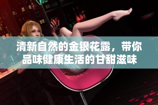 清新自然的金银花露，带你品味健康生活的甘甜滋味