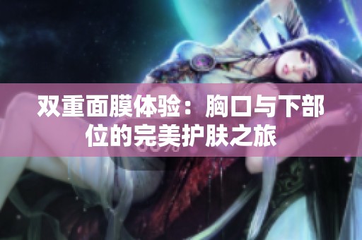 双重面膜体验：胸口与下部位的完美护肤之旅