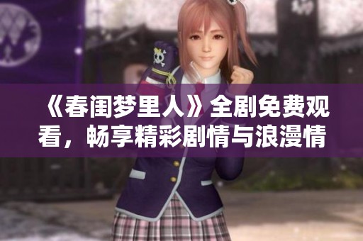 《春闺梦里人》全剧免费观看，畅享精彩剧情与浪漫情感！