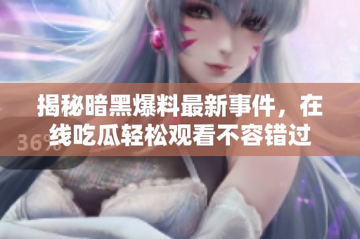 揭秘暗黑爆料最新事件，在线吃瓜轻松观看不容错过