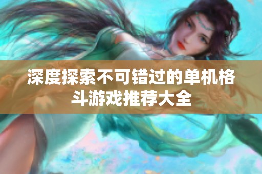 深度探索不可错过的单机格斗游戏推荐大全