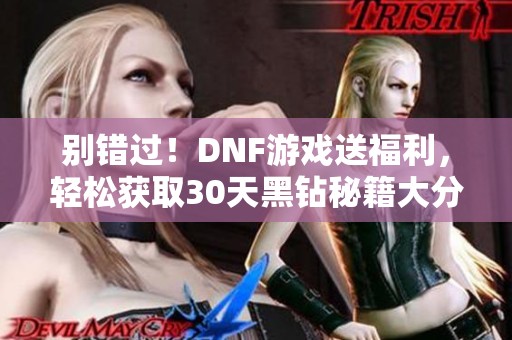 别错过！DNF游戏送福利，轻松获取30天黑钻秘籍大分享