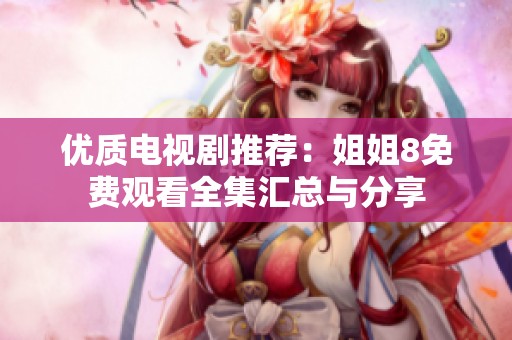 优质电视剧推荐：姐姐8免费观看全集汇总与分享