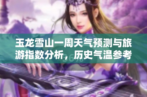 玉龙雪山一周天气预测与旅游指数分析，历史气温参考