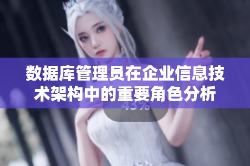 数据库管理员在企业信息技术架构中的重要角色分析