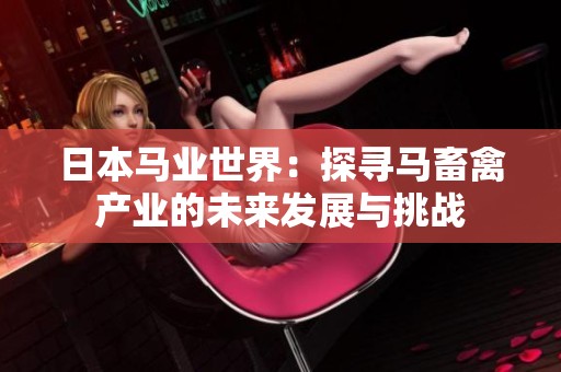 日本马业世界：探寻马畜禽产业的未来发展与挑战