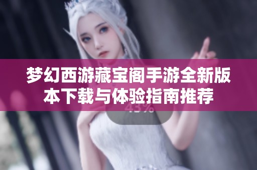 梦幻西游藏宝阁手游全新版本下载与体验指南推荐
