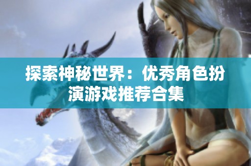探索神秘世界：优秀角色扮演游戏推荐合集