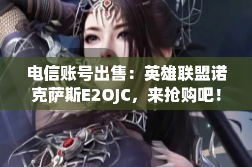 电信账号出售：英雄联盟诺克萨斯E2OJC，来抢购吧！